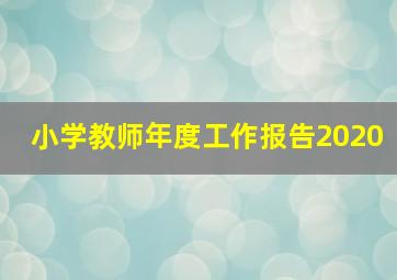 小学教师年度工作报告2020