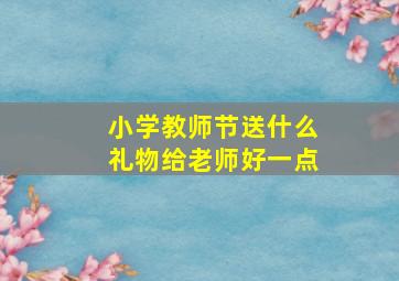 小学教师节送什么礼物给老师好一点