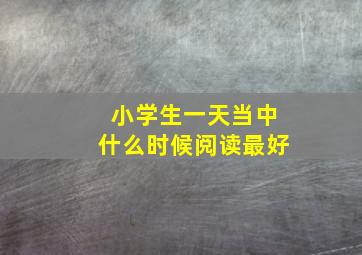 小学生一天当中什么时候阅读最好