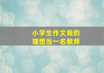 小学生作文我的理想当一名教师