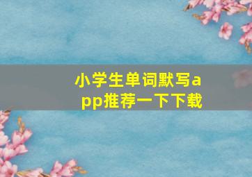 小学生单词默写app推荐一下下载