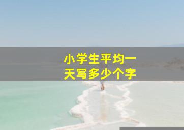 小学生平均一天写多少个字