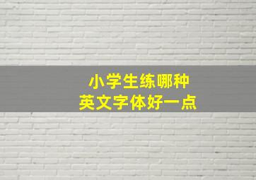 小学生练哪种英文字体好一点