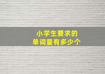 小学生要求的单词量有多少个