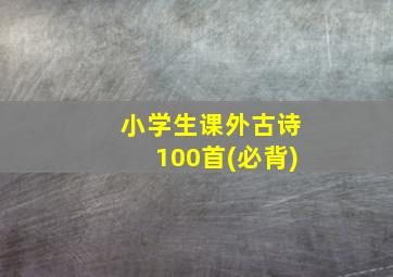 小学生课外古诗100首(必背)