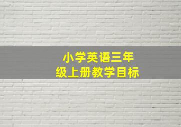 小学英语三年级上册教学目标