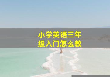 小学英语三年级入门怎么教