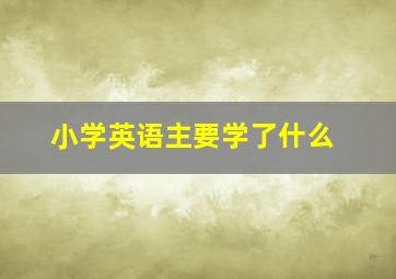 小学英语主要学了什么