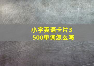 小学英语卡片3500单词怎么写