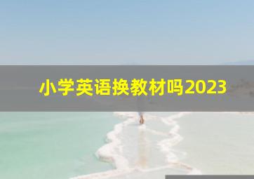 小学英语换教材吗2023