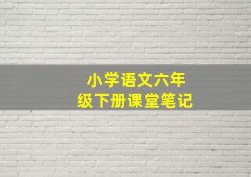 小学语文六年级下册课堂笔记