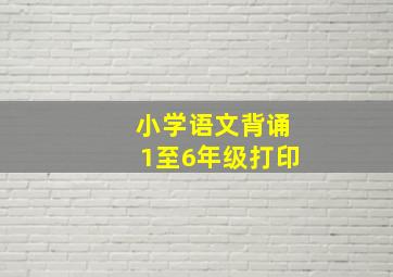 小学语文背诵1至6年级打印