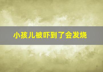 小孩儿被吓到了会发烧