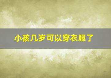 小孩几岁可以穿衣服了