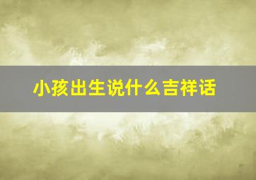 小孩出生说什么吉祥话