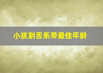 小孩割舌系带最佳年龄