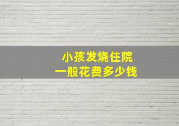 小孩发烧住院一般花费多少钱