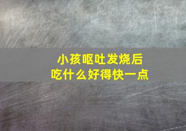 小孩呕吐发烧后吃什么好得快一点