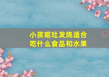 小孩呕吐发烧适合吃什么食品和水果