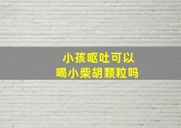 小孩呕吐可以喝小柴胡颗粒吗