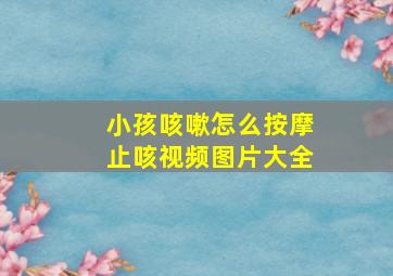 小孩咳嗽怎么按摩止咳视频图片大全