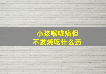 小孩喉咙痛但不发烧吃什么药