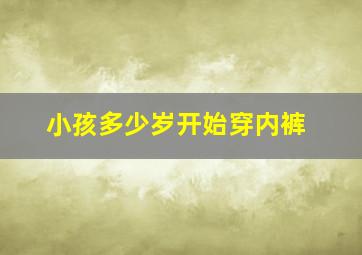 小孩多少岁开始穿内裤