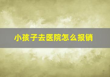 小孩子去医院怎么报销