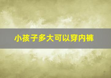 小孩子多大可以穿内裤