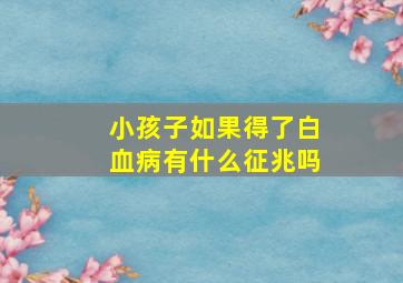 小孩子如果得了白血病有什么征兆吗