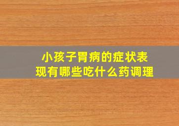 小孩子胃病的症状表现有哪些吃什么药调理