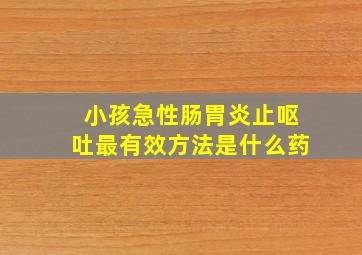 小孩急性肠胃炎止呕吐最有效方法是什么药