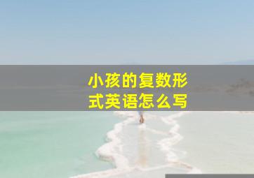 小孩的复数形式英语怎么写