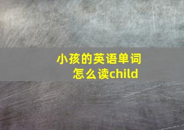 小孩的英语单词怎么读child