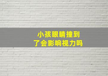 小孩眼睛撞到了会影响视力吗