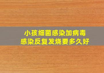 小孩细菌感染加病毒感染反复发烧要多久好