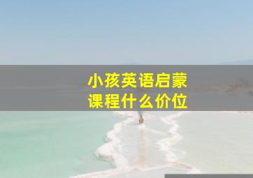 小孩英语启蒙课程什么价位