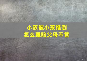 小孩被小孩推倒怎么理赔父母不管