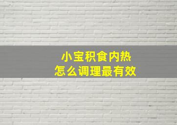 小宝积食内热怎么调理最有效