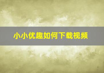 小小优趣如何下载视频