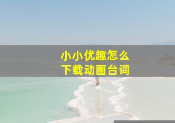 小小优趣怎么下载动画台词