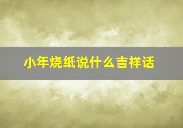 小年烧纸说什么吉祥话