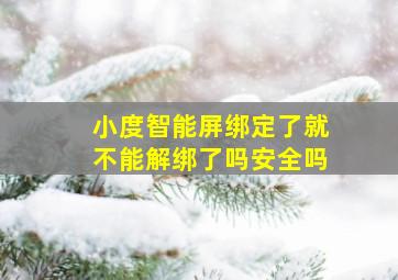 小度智能屏绑定了就不能解绑了吗安全吗