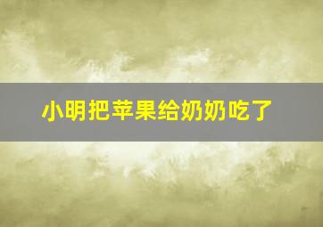 小明把苹果给奶奶吃了