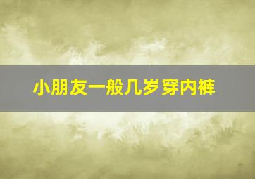 小朋友一般几岁穿内裤