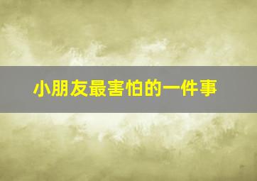 小朋友最害怕的一件事