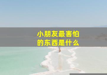 小朋友最害怕的东西是什么