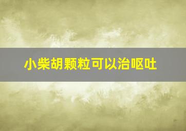 小柴胡颗粒可以治呕吐