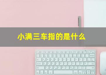 小满三车指的是什么