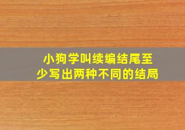 小狗学叫续编结尾至少写出两种不同的结局